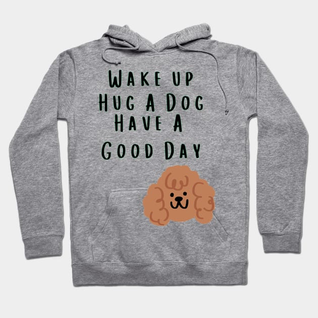 Wake up Hug A Dog Have A Good Day  - Funny Dog Quote Hoodie by Grun illustration 